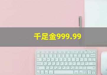 千足金999.99