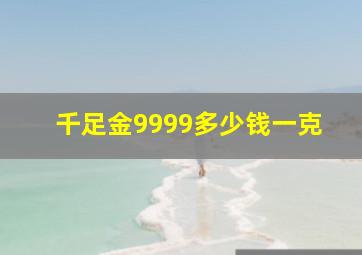 千足金9999多少钱一克