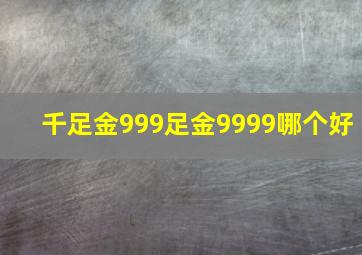 千足金999足金9999哪个好