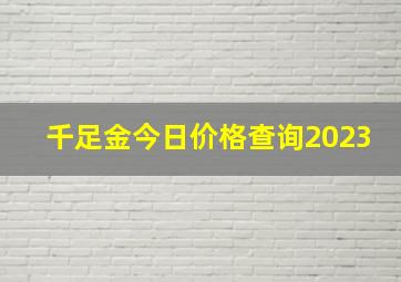 千足金今日价格查询2023