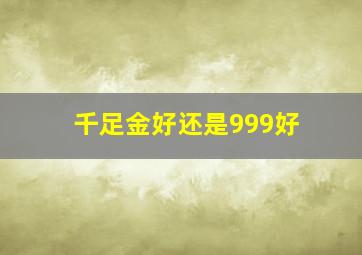 千足金好还是999好