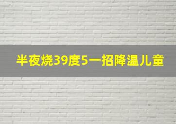 半夜烧39度5一招降温儿童