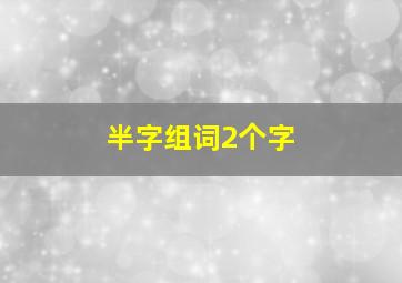 半字组词2个字