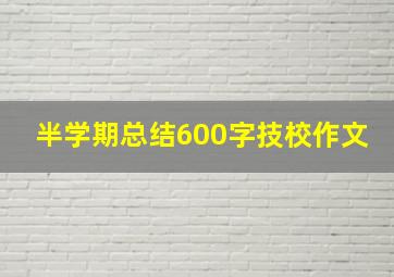 半学期总结600字技校作文