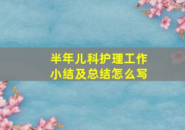 半年儿科护理工作小结及总结怎么写