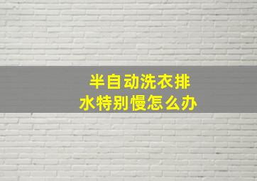 半自动洗衣排水特别慢怎么办