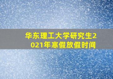 华东理工大学研究生2021年寒假放假时间