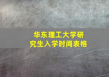 华东理工大学研究生入学时间表格