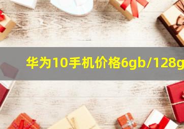 华为10手机价格6gb/128gb