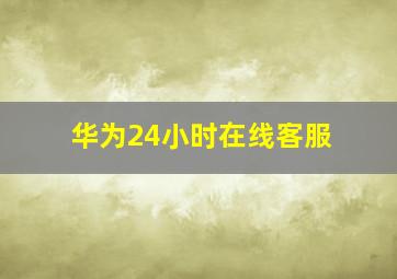 华为24小时在线客服