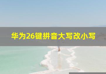 华为26键拼音大写改小写