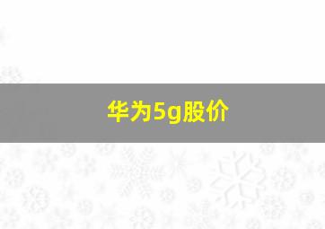 华为5g股价