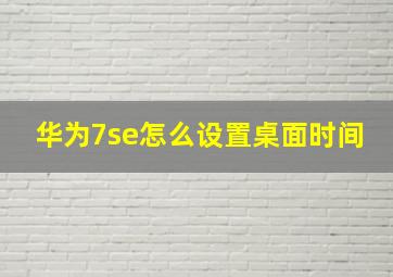 华为7se怎么设置桌面时间