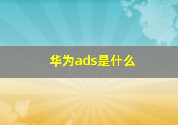 华为ads是什么