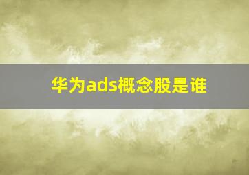 华为ads概念股是谁