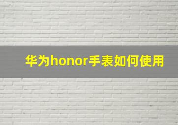 华为honor手表如何使用