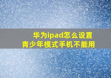 华为ipad怎么设置青少年模式手机不能用