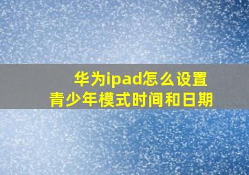 华为ipad怎么设置青少年模式时间和日期