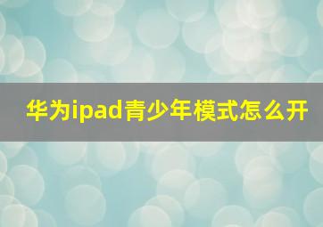 华为ipad青少年模式怎么开