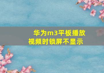 华为m3平板播放视频时锁屏不显示