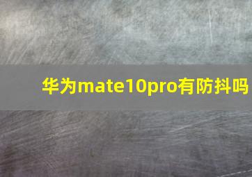 华为mate10pro有防抖吗