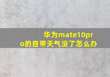 华为mate10pro的自带天气没了怎么办