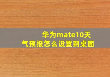 华为mate10天气预报怎么设置到桌面