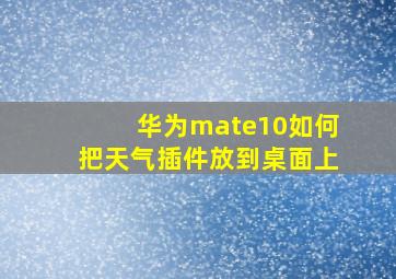 华为mate10如何把天气插件放到桌面上