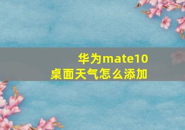 华为mate10桌面天气怎么添加