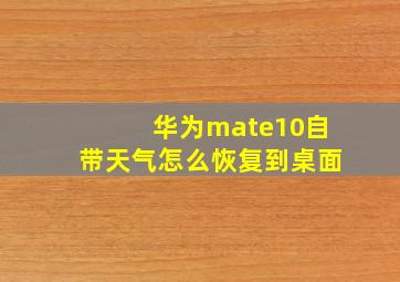 华为mate10自带天气怎么恢复到桌面