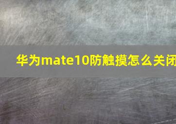 华为mate10防触摸怎么关闭