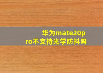 华为mate20pro不支持光学防抖吗