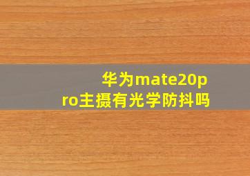 华为mate20pro主摄有光学防抖吗