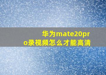 华为mate20pro录视频怎么才能高清