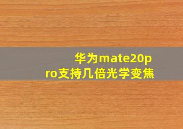 华为mate20pro支持几倍光学变焦