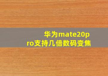 华为mate20pro支持几倍数码变焦