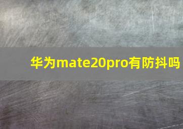 华为mate20pro有防抖吗