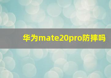 华为mate20pro防摔吗