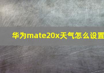 华为mate20x天气怎么设置