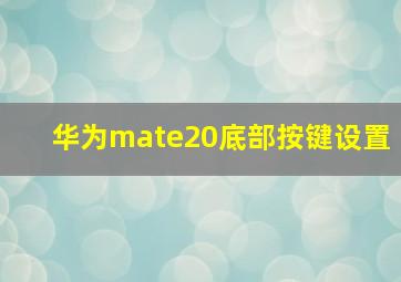 华为mate20底部按键设置