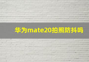 华为mate20拍照防抖吗