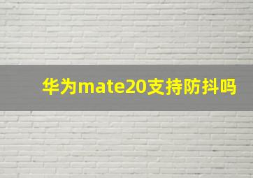 华为mate20支持防抖吗