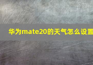 华为mate20的天气怎么设置