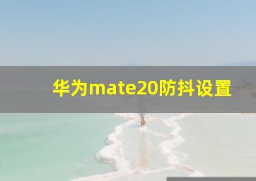 华为mate20防抖设置