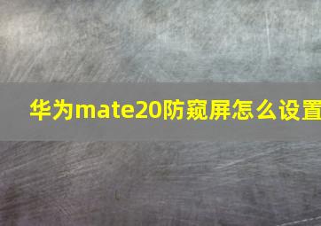 华为mate20防窥屏怎么设置