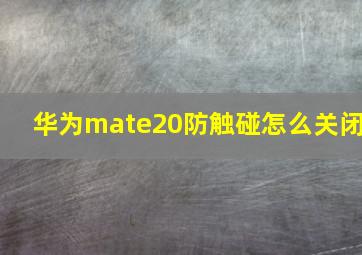 华为mate20防触碰怎么关闭