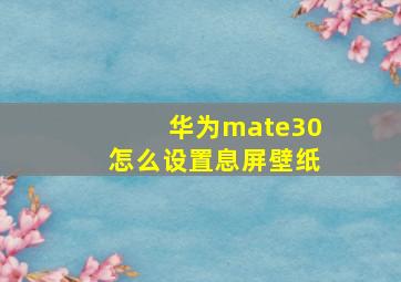 华为mate30怎么设置息屏壁纸