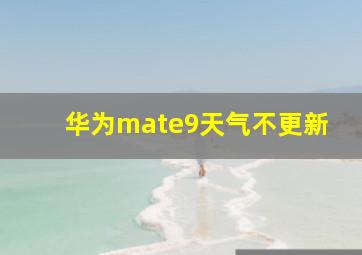 华为mate9天气不更新