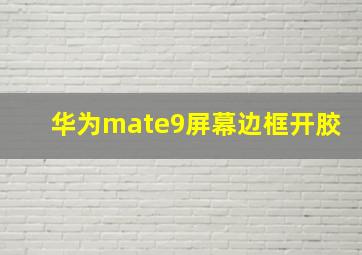 华为mate9屏幕边框开胶