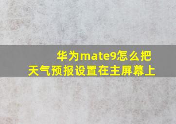 华为mate9怎么把天气预报设置在主屏幕上